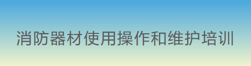 消防器材使用(use)操作(do)和(and)維護人(people)員培訓